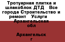 Тротуарная плитка и шлакоблок ДТД - Все города Строительство и ремонт » Услуги   . Архангельская обл.,Архангельск г.